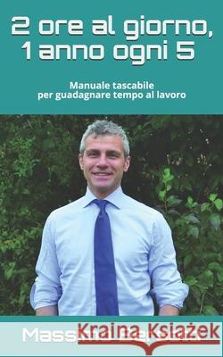 2 ore al giorno, 1 anno ogni 5: Manuale tascabile per guadagnare tempo al lavoro Massimo Bersotti 9781092757935 Independently Published