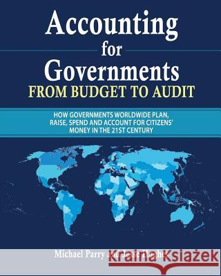 Accounting for Governments: From Budget to Audit: How Governments Plan, Raise, Spend and Then Account for Their Use of Citizens' Money in the 21st Jesse Hughes Michael Parry 9781092763110