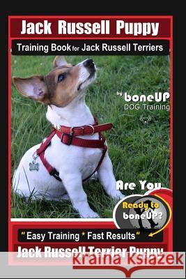Jack Russell Puppy Training Book for Jack Russell Terriers by Boneup Dog Training: Are You Ready to Bone Up? Easy Training * Fast Results Jack Russell Karen Douglas Kane 9781092763981