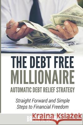 The Debt Free Millionaire: AUTOMATIC DEBT RELIEF STRATEGY: Straightforward and Simple Steps to Financial Freedom! Bryan Adelbert Berry 9781092765886 Independently Published