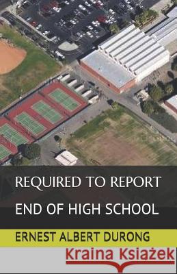 Required to Report: End of High School Ernest Albert Durong 9781092770200 Independently Published