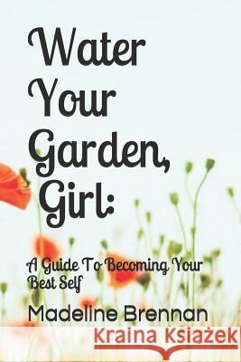 Water Your Garden, Girl: A Guide to Becoming Your Best Self Madeline Brennan 9781092779678