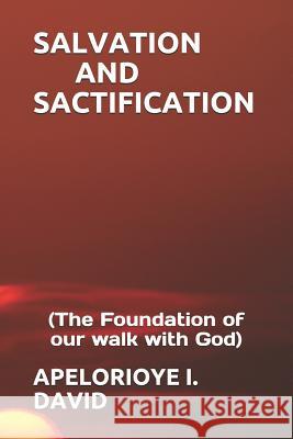 Salvation and Sactification: (the Foundation of Our Walk with God) Apelorioye I. David 9781092794398 Independently Published