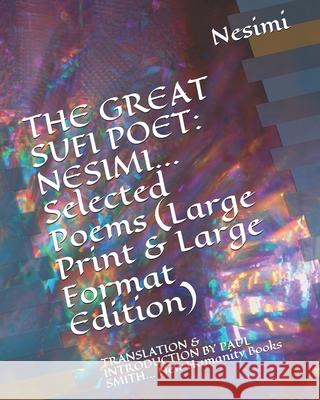 The Great Sufi Poet: NESIMI... Selected Poems (Large Print & Large Format Edition): TRANSLATION & INTRODUCTION BY PAUL SMITH... New Humanit Paul Smith Nesimi 9781092798051