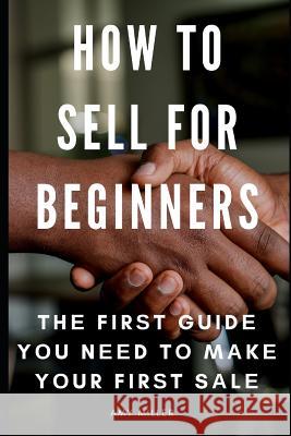 How To Sell for Beginners: Thе Firѕt Guidе Yоu Nееd Tо Mаkе Yоur Firѕt Sа Miller, Amy 9781092814904 Independently Published