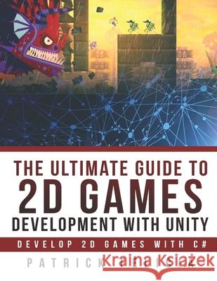The Ultimate Guide to 2D games with Unity: Build your favorite 2D Games easily with Unity Patrick Felicia 9781092848695 Independently Published