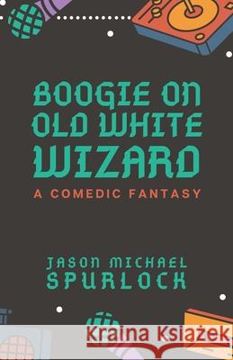 Boogie On, Old White Wizard: Drink Water, Study the Classics, and Stay Weird Jason Michael Spurlock 9781092856072