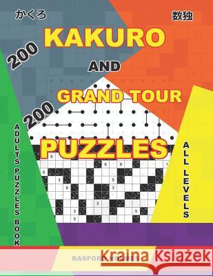 200 Kakuro and 200 Grand Tour puzzles. Adults puzzles book. All levels: Kakuro sudoku and easy - expert logic puzzles. Holmes, Basford 9781092857819