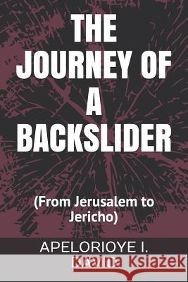 The Journey of a Backslider: (from Jerusalem to Jericho) Apelorioye I. David 9781092863995 Independently Published