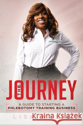The Jouney: A Guide to Starting A Phlebotomy Training Business Lisa Wylie 9781092865791