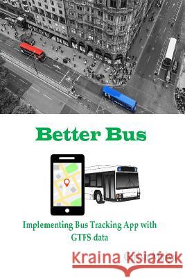 BetterBus: Implementing Bus Tracking App with GTFS data Maiya, Girish 9781092882965 Independently Published