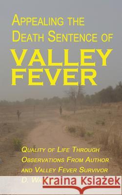 Appealing The Death Sentence of Valley Fever: Quality of Life Through Observations from Author & Valley Fever Survivor D. Waters Young, Angie 9781092891905