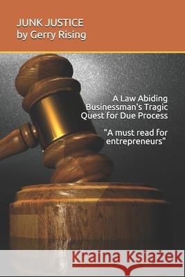 JUNK JUSTICE A Law-Abiding Businessman's Tragic Quest for Due Process Gerry Rising 9781092900515 Independently Published