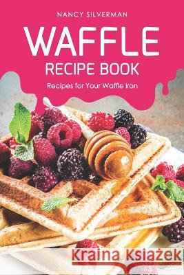 Waffle Recipe Book: Recipes for Your Waffle Iron Nancy Silverman 9781092913430 Independently Published