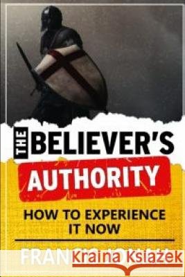 The Believer's Authority: How to Experience It Now Francis Jonah 9781092925594 Independently Published