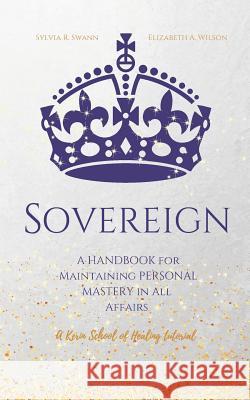 Sovereign: A Handbook for Maintaining Personal Mastery in all Affairs Swann, Sylvia R. 9781092938952 Independently Published