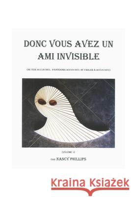 Donc Vous Avez Un Ami Invisible: (Ne voir aucun dieu, n'entendre aucun dieu, ne parler à aucun dieu) Phillips, Nancy 9781092945073 Independently Published