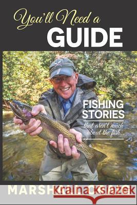 You'll Need A Guide: Fishing Stories That Aren't Much About the Fish Mimi Andelman Marshall Craig 9781092962629