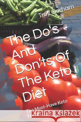 The Do's and Don'ts of the Keto Diet: The Must-Have Keto Foods Troy Gorham 9781092997249