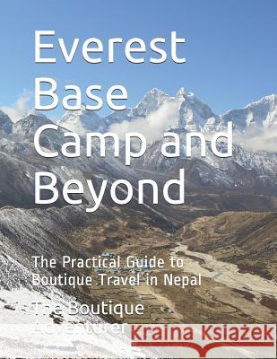 Everest Base Camp and Beyond: The Practical Guide to Boutique Travel in Nepal The Boutique Adventurer 9781093103083 Independently Published