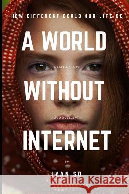 A World Without Internet: How Different Could Our Life Be Ivan So 9781093125368 Independently Published