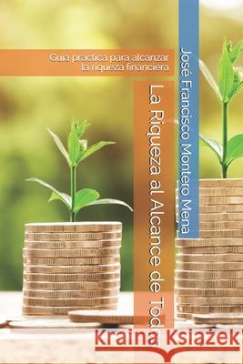 La Riqueza al Alcance de Todos: Guía práctica para alcanzar la riqueza financiera José Francisco Montero Mena 9781093127393 Independently Published