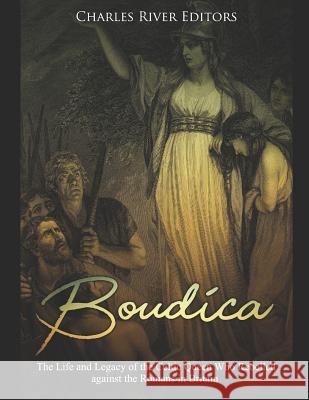 Boudica: The Life and Legacy of the Celtic Queen Who Rebelled Against the Romans in Britain Charles River Editors 9781093130713