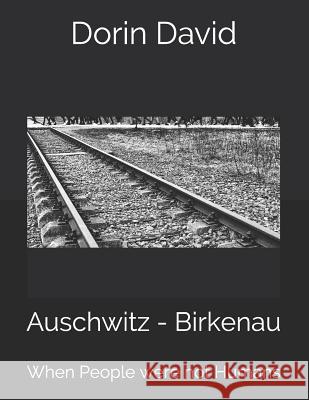 Auschwitz - Birkenau: When People Were Not Humans Dorin David 9781093137248 Independently Published