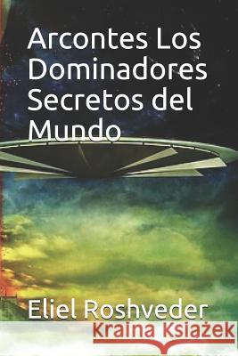 Arcontes Los Dominadores Secretos del Mundo Eliel Roshveder 9781093151411 Independently Published