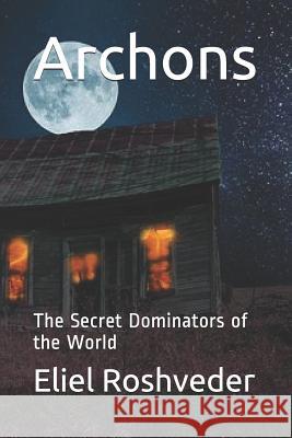 Archons: The Secret Dominators of the World Eliel Roshveder 9781093152753 Independently Published