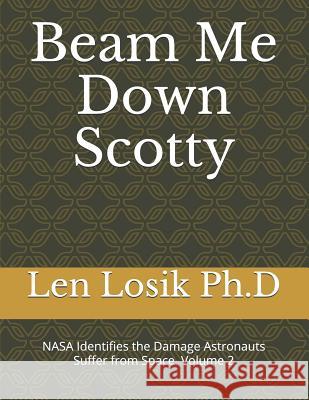 Beam Me Down Scotty: NASA Identifies the Damage Astronauts Suffer from Space Volume 2 Len Losi 9781093163766 Independently Published