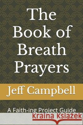 The Book of Breath Prayers: A Faith-ing Project Guide Jeff Campbell 9781093164343