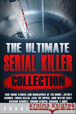 The Ultimate Serial Killer Collection: True Crime Stories and Biographies of Ted Bundy, Jeffrey Dahmer, Zodiac Killer, Jack the Ripper, John Wayne Gac Charles Clark 9781093168013