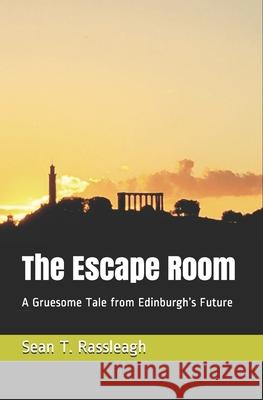 The Escape Room: A Gruesome Tale from Edinburgh's Future Sean T. Rassleagh 9781093168204 Independently Published