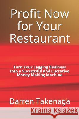 Profit Now for Your Restaurant - Turn Your Lagging Business Into a Successful and Lucrative Money Making Machine Nadene Seiters Darren Takenaga 9781093183030