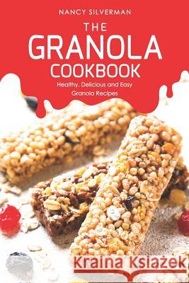 The Granola Cookbook: Healthy, Delicious and Easy Granola Recipes Nancy Silverman 9781093189957