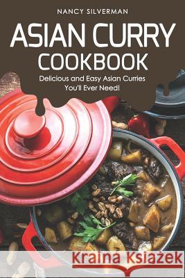 Asian Curry Cookbook: Delicious and Easy Asian Curries You'll Ever Need! Nancy Silverman 9781093190007