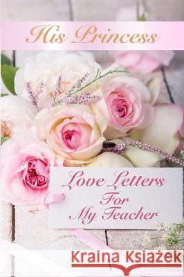 His Princess Love Letters: Love Letters For My Teacher Sheri Rose Shepherd 9781093193381