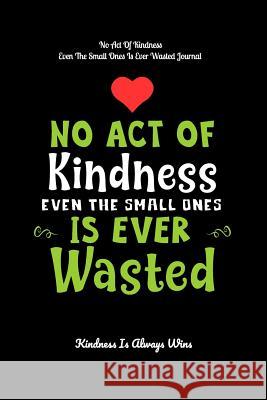 No Act Of Kindness Even The Small Ones Is Ever Wasted: Kindness Is Always Wins Kindness Is Always Wins 9781093197730 Independently Published