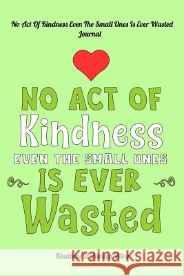 No Act Of Kindness Even The Small Ones Is Ever Wasted: Kindness Is Always Wins Kindness Is Always Wins 9781093198539 Independently Published