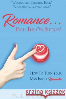 Romance... Push the on Button!: How To Turn Your Man Into A Romantic Gaughan, Paul 9781093204537