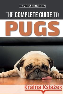 The Complete Guide to Pugs: Finding, Training, Teaching, Grooming, Feeding, and Loving your new Pug Puppy Anderson, David 9781093260984