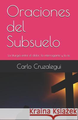 Oraciones del Subsuelo: La liturgia entre el dolor, la interrogante y la fe. Cruzalegui, Carlo 9781093267969 Independently Published