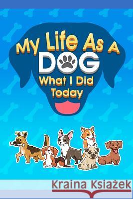 My Life As A Dog - What I Did Today Corina Thomas Mike Thomas Mydogcorner 9781093269987 Independently Published