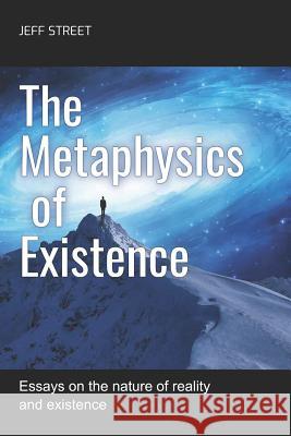The Metaphysics of Existence: Essays on the nature of reality and existence Jeff Street 9781093281514