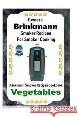 Owners Brinkmann Smoker Recipes For Smoker Cooking: Brinkmann Smoker Recipes Cookbook Vegetables Downey, Jack 9781093282283