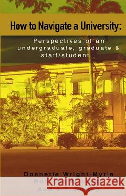 How to Navigate a University: Perspectives of an undergraduate, graduate and staff/student Monique Lynch Audra Bolton John Graham 9781093283648 Independently Published