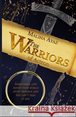 The Warriors of Actron: Sometimes, Life Paints Your World with Trouble and You Can't Peel It Off Maliha Ayaz 9781093296389 Independently Published