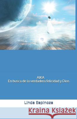 AIKA En busca de la verdadera felicidad y Dios Espinoza Jara, Hermelinda 9781093302172 Independently Published