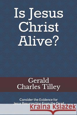 Is Jesus Christ Alive?: Evidence for His Resurrection Gerald Charles Tilley 9781093312669